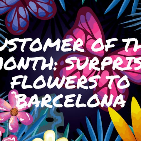 Customer Of The Month: Surprise Flowers To Barcelona