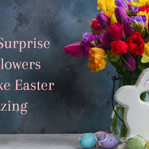 How to Surprise With Flowers That Make Easter Amazing